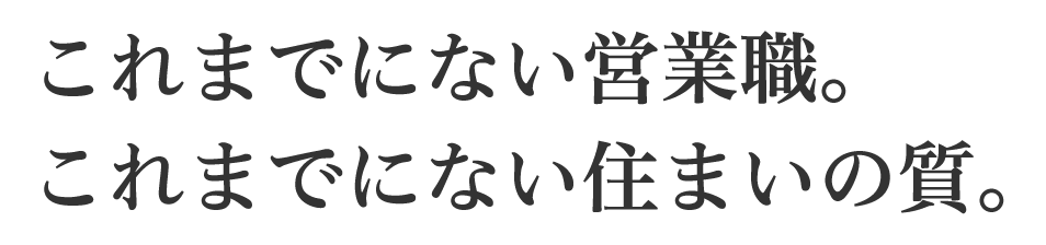 これまでにない営業職。これまでにない住まいの質