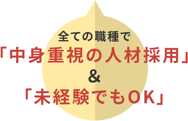 全ての職種で「中身重視の人材採用」＆「未経験でもOK」